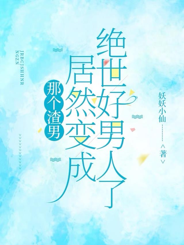 那个渣男居然变成绝世好男人了