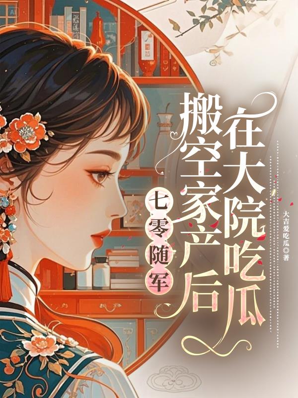 七零随军，搬空家产后在大院吃瓜
